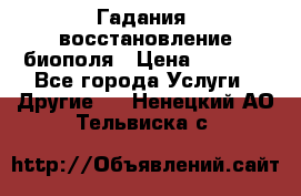 Гадания, восстановление биополя › Цена ­ 1 000 - Все города Услуги » Другие   . Ненецкий АО,Тельвиска с.